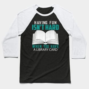 Funny Having Fun Isn't Hard When You Have a Library Card Book Lover Gift Baseball T-Shirt